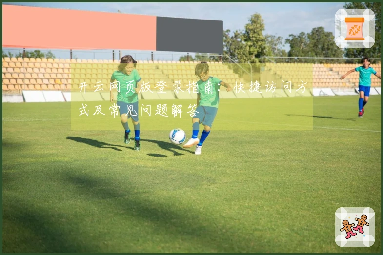 开云网页版登录指南：快捷访问方式及常见问题解答