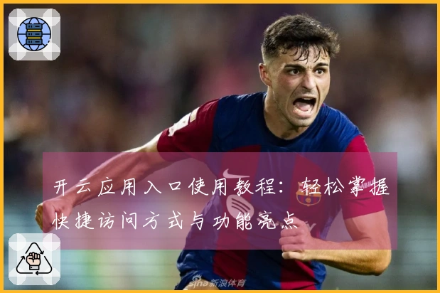 开云应用入口使用教程:轻松掌握快捷访问方式与功能亮点