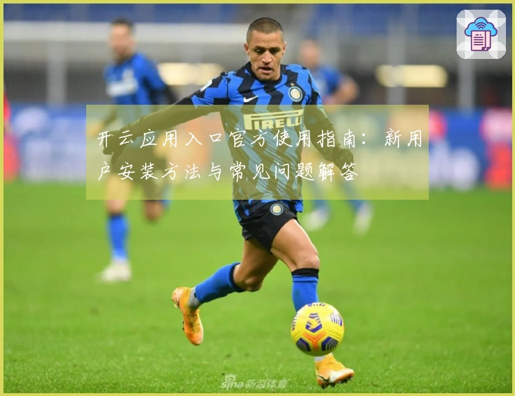 开云应用入口官方使用指南:新用户安装方法与常见问题解答