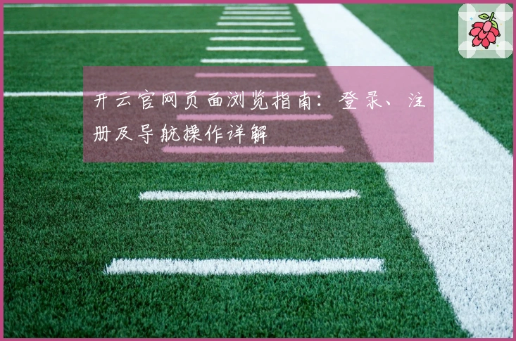 开云官网页面浏览指南：登录、注册及导航操作详解