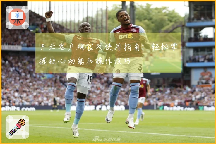 开云客户端官网使用指南：轻松掌握核心功能和操作技巧