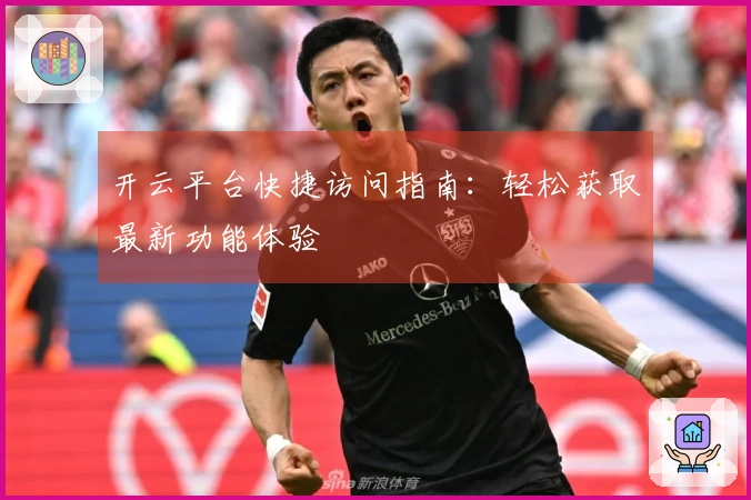 开云平台快捷访问指南：轻松获取最新功能体验