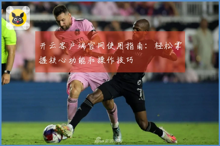 开云客户端官网使用指南：轻松掌握核心功能和操作技巧