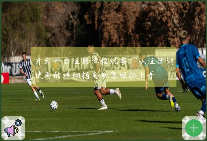 开云平台注册流程说明：从注册到使用的详细指南助您轻松上手
