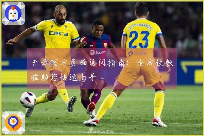 开云官方页面访问指南:全方位教程助您快速上手