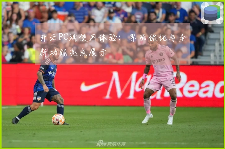 开云PC端使用体验：界面优化与全新功能亮点展示