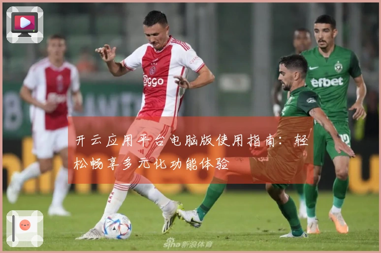 开云应用平台电脑版使用指南：轻松畅享多元化功能体验