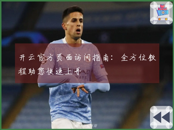 开云官方页面访问指南：全方位教程助您快速上手
