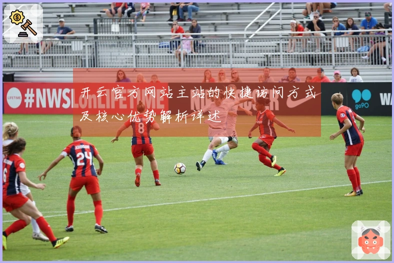 开云官方网站主站的快捷访问方式及核心优势解析详述