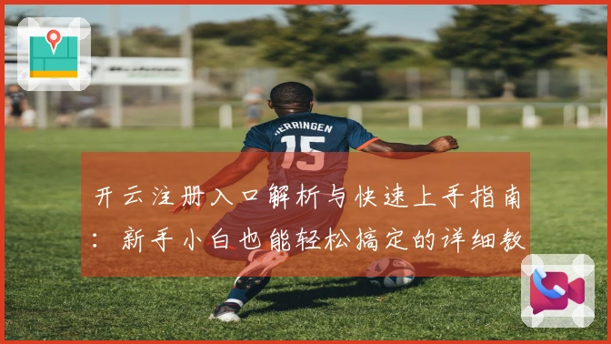 开云注册入口解析与快速上手指南：新手小白也能轻松搞定的详细教程