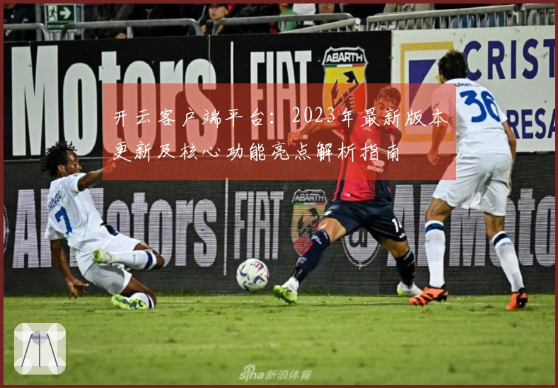 开云客户端平台：2023年最新版本更新及核心功能亮点解析指南
